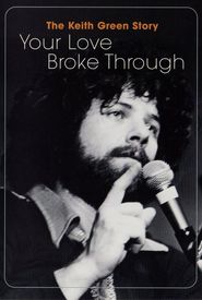 The Keith Green Story: Your Love Broke Through