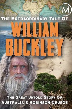 The Extraordinary Tale of William Buckley: The great untold story of Australia's Robinson Crusoe