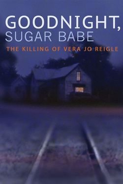 Goodnight, Sugar Babe: The Killing of Vera Jo Reigle