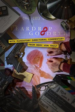 Teardrop Goodbye with Mandatory Directorial Commentary by Remy Von Trout