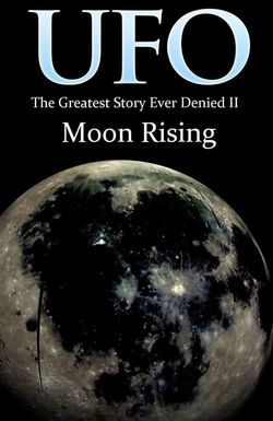 UFO: The Greatest Story Ever Denied II - Moon Rising