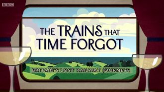 Episode 1 The Trains That Time Forgot: Britain's Lost Railway Journeys