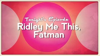 Episode 2 Ridley Me This, Fatman