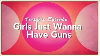 Episode 1 Girls Just Wanna Have Guns