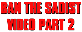 Ban the Sadist Videos! Part 2